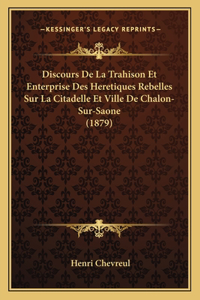 Discours De La Trahison Et Enterprise Des Heretiques Rebelles Sur La Citadelle Et Ville De Chalon-Sur-Saone (1879)
