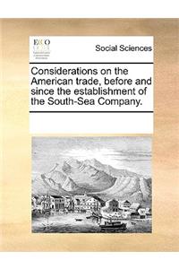 Considerations on the American trade, before and since the establishment of the South-Sea Company.
