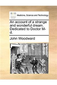 An account of a strange and wonderful dream. Dedicated to Doctor M-d.