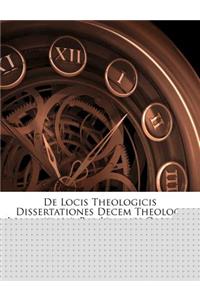 de Locis Theologicis Dissertationes Decem Theologi Lovanisensis, Par Joannes Opstraet