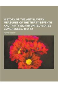 History of the Antislavery Measures of the Thirty-Seventh and Thirty-Eighth United-States Congresses, 1861-64