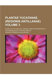 Plantae Yucatanae. (Regionis Antillanae) Volume 3; Plants of the Insular, Coastal and Plain Regions of the Peninsula of Yucatan, Mexico