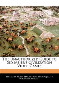 The Unauthorized Guide to Sid Meier's Civilization Video Games