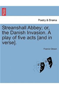 Streanshall Abbey; Or, the Danish Invasion. a Play of Five Acts [And in Verse].