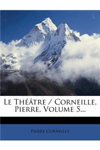 Le Théâtre / Corneille, Pierre, Volume 5...