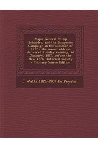 Major General Philip Schuyler, and the Burgoyne Campaign in the Summer of 1777: The Annual Address Delivered Tuesday Evening, 2D January, 1877, Before