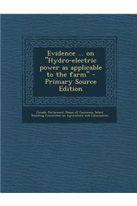 Evidence ... on Hydro-Electric Power as Applicable to the Farm