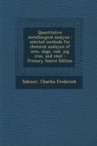 Quantitative Metallurgical Analysis: Selected Methods for Chemical Analaysis of Ores, Slags, Coal, Pig Iron, and Steel