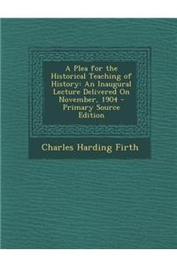 A Plea for the Historical Teaching of History: An Inaugural Lecture Delivered on November, 1904 - Primary Source Edition