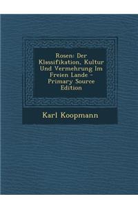 Rosen: Der Klassifikation, Kultur Und Vermehrung Im Freien Lande - Primary Source Edition