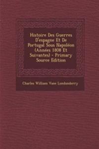 Histoire Des Guerres D'Espagne Et de Portugal Sous Napoleon (Annees 1808 Et Suivantes) - Primary Source Edition