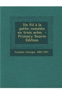 Un Fil a la Patte; Comedie En Trois Actes - Primary Source Edition