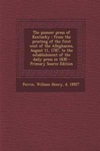 The Pioneer Press of Kentucky: From the Printing of the First West of the Alleghanies, August 11, 1787, to the Establishment of the Daily Press in 1830