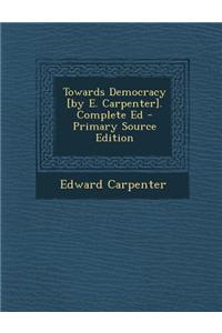 Towards Democracy [By E. Carpenter]. Complete Ed - Primary Source Edition