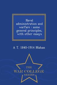 Naval Administration and Warfare: Some General Principles, with Other Essays - War College Series