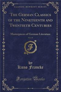 The German Classics of the Nineteenth and Twentieth Centuries, Vol. 18: Masterpieces of German Literature (Classic Reprint)