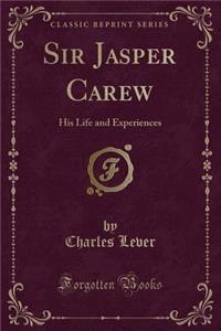 Sir Jasper Carew: His Life and Experiences (Classic Reprint)