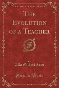 The Evolution of a Teacher (Classic Reprint)