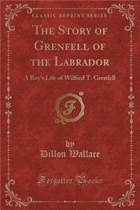 The Story of Grenfell of the Labrador: A Boy's Life of Wilfred T. Grenfell (Classic Reprint)