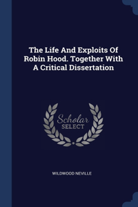 Life And Exploits Of Robin Hood. Together With A Critical Dissertation
