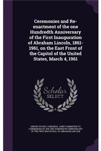 Ceremonies and Re-enactment of the one Hundredth Anniversary of the First Inauguration of Abraham Lincoln, 1861-1961, on the East Front of the Capitol of the United States, March 4, 1961