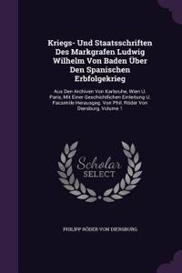 Kriegs- Und Staatsschriften Des Markgrafen Ludwig Wilhelm Von Baden Über Den Spanischen Erbfolgekrieg