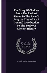 Story Of Chaldea From The Earliest Times To The Rise Of Assyria. Treated As A General Introduction To The Study Of Ancient History