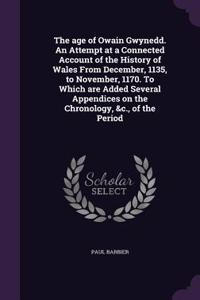 The age of Owain Gwynedd. An Attempt at a Connected Account of the History of Wales From December, 1135, to November, 1170. To Which are Added Several Appendices on the Chronology, &c., of the Period