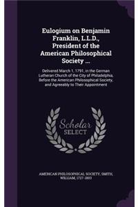 Eulogium on Benjamin Franklin, L.L.D., President of the American Philosophical Society ...