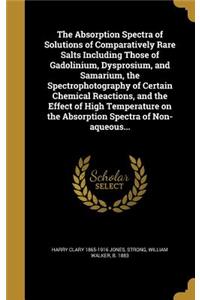 The Absorption Spectra of Solutions of Comparatively Rare Salts Including Those of Gadolinium, Dysprosium, and Samarium, the Spectrophotography of Certain Chemical Reactions, and the Effect of High Temperature on the Absorption Spectra of Non-aqueo