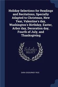 Holiday Selections for Readings and Recitations, Specially Adapted to Christmas, New Year, Valentine's day, Washington's Birthday, Easter, Arbor day, Decoration day, Fourth of July, and Thanksgiving