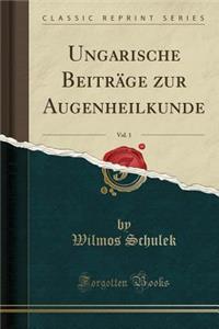 Ungarische Beitrï¿½ge Zur Augenheilkunde, Vol. 1 (Classic Reprint)