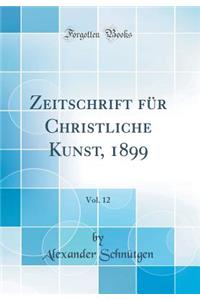 Zeitschrift Für Christliche Kunst, 1899, Vol. 12 (Classic Reprint)