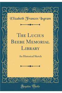 The Lucius Beebe Memorial Library: An Historical Sketch (Classic Reprint)
