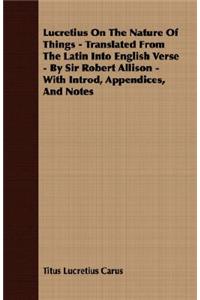 Lucretius On The Nature Of Things - Translated From The Latin Into English Verse - By Sir Robert Allison - With Introd, Appendices, And Notes