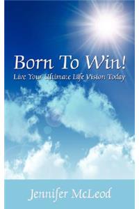 Born to Win! Live Your Ultimate Life Vision Today