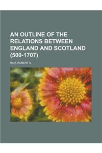 An Outline of the Relations Between England and Scotland (500-1707)