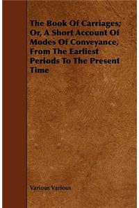 The Book of Carriages; Or, a Short Account of Modes of Conveyance, from the Earliest Periods to the Present Time