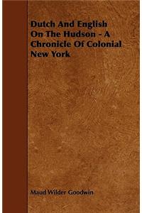 Dutch And English On The Hudson - A Chronicle Of Colonial New York