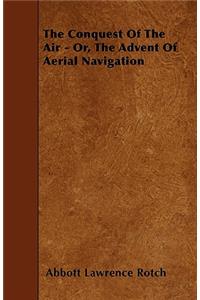 The Conquest Of The Air - Or, The Advent Of Aerial Navigation