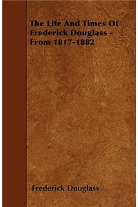 The Life And Times Of Frederick Douglass - From 1817-1882