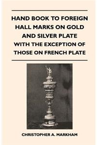 Hand Book to Foreign Hall Marks on Gold and Silver Plate - With the Exception of Those on French Plate