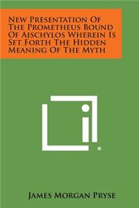New Presentation of the Prometheus Bound of Aischylos Wherein Is Set Forth the Hidden Meaning of the Myth