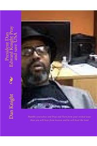 President Dan Edward Knight Pray and Save USA: Humble Yourselves and Pray and Turn from Your Wicked Ways Then You Will Hear from Heaven and He Will Heal the Land