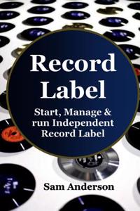 Record Label: Start, Manage & Run Independent Record Label (Home Recording, Music Production, Music Habits, Music Harmony, Record La