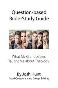 Question-based Bible Study Guide -- What My Grandbabies Taught Me About Theology