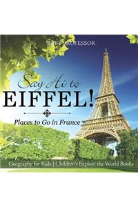 Say Hi to Eiffel! Places to Go in France - Geography for Kids Children's Explore the World Books