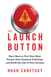 Launch Button: Start Here to Fire Your Boss, Pursue Your Passions Full-Time, and Build the Life of Your Dreams
