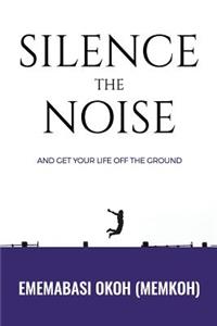 Silence the Noise: and get your life off the ground