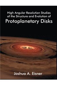 High Angular Resolution Studies of the Structure and Evolution of Protoplanetary Disks